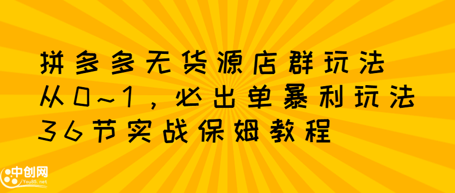 拼多多无货源店群玩法：从0~1，36节实战保姆教程，​极速起店必出单-明哥网创资源