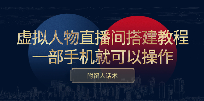 虚拟人物直播间搭建教程，一部手机就可以操作，附留人话术-明哥网创资源