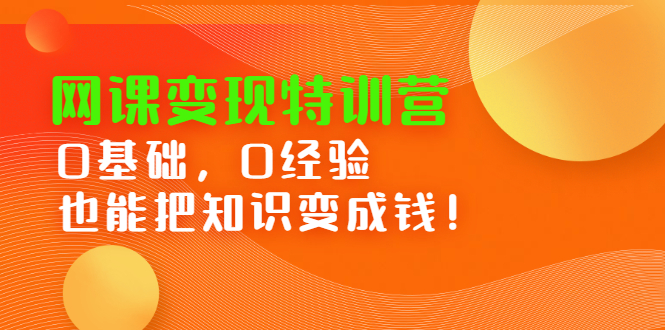 网课变现特训营，0基础，0经验也能把知识变成钱-明哥网创资源