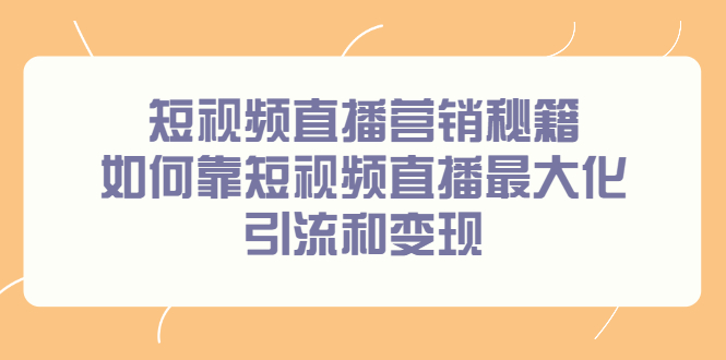 短视频直播营销秘籍，如何靠短视频直播最大化引流和变现-明哥网创资源