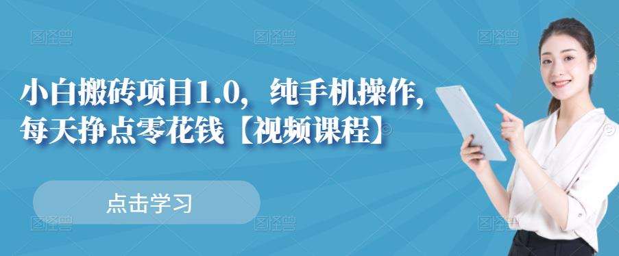 小白搬砖项目1.0，纯手机操作，每天兼职挣点零花钱-明哥网创资源