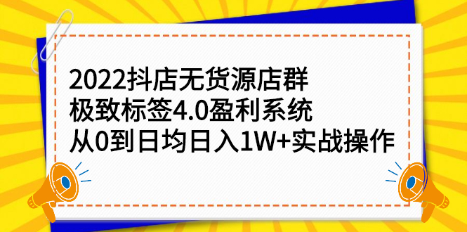 2022抖店无货源店群，极致标签4.0盈利系统价值999元-明哥网创资源