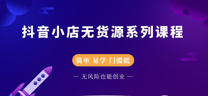 抖音小店无货源系列课程，简单，易学，门槛低-明哥网创资源