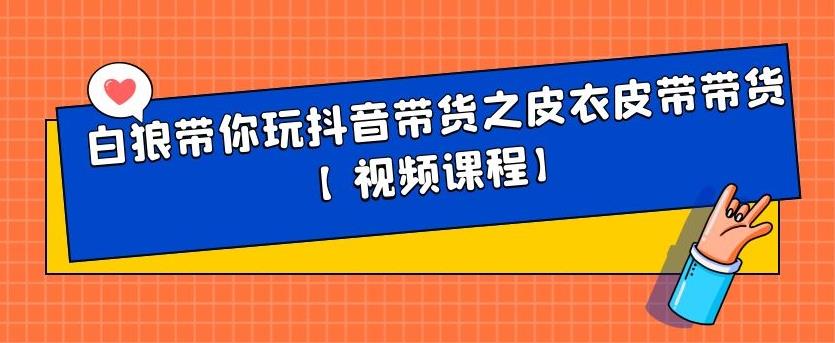 白狼带你玩抖音带货之皮衣皮带带货【视频课程】-明哥网创资源