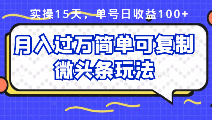 祖小来实操15天，单号日收益100+，月入过万简单可复制的微头条玩法【付费文章】-明哥网创资源