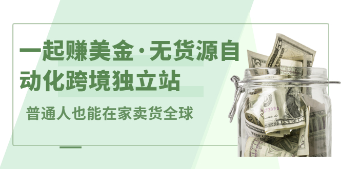 一起赚美金·无货源自动化跨境独立站，普通人业余时间也能在家卖货全球【无提供插件】-明哥网创资源