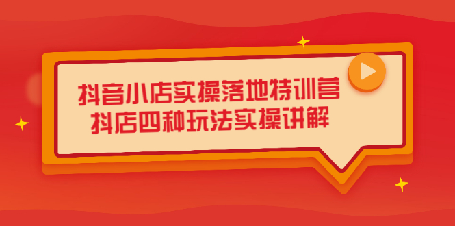 抖音小店实操落地特训营，抖店四种玩法实操讲解（干货视频）-明哥网创资源