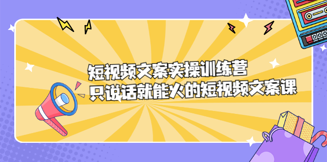 短视频文案实训操练营，只说话就能火的短视频文案课-明哥网创资源