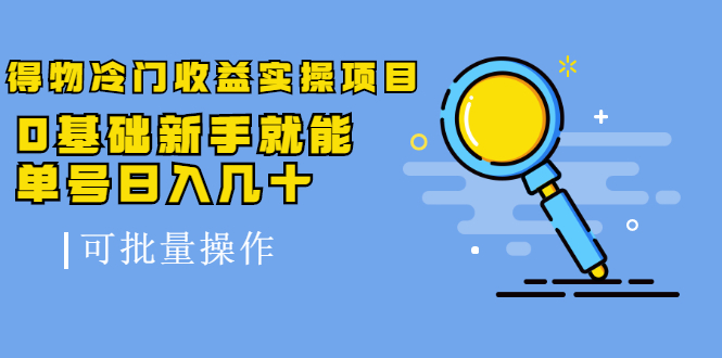 得物冷门收益实操项目教程，0基础新手就能单号日入几十，可批量操作【视频课程】-明哥网创资源