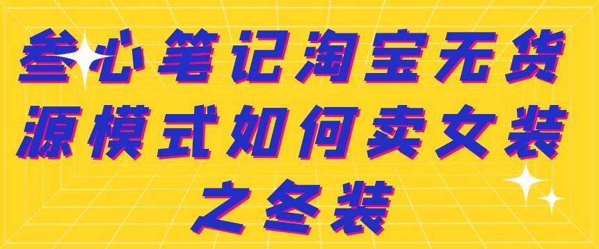 叁心笔记淘宝无货源模式如何卖女装之冬装-明哥网创资源