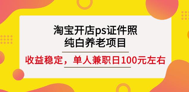 淘宝开店ps证件照，纯白养老项目，单人兼职稳定日100元(教程+软件+素材)-明哥网创资源