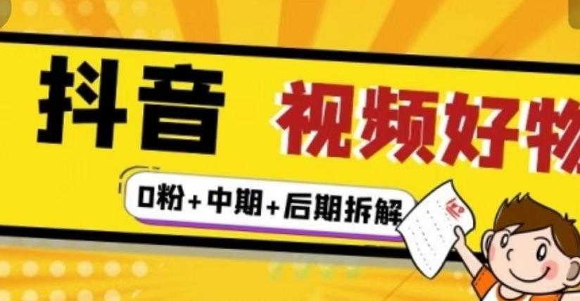 抖音视频好物分享实操课程（0粉+拆解+中期+后期）-明哥网创资源