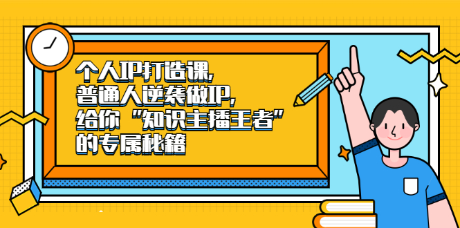 个人IP打造课，普通人逆袭做IP，给你「知识主播王者」的专属秘籍-明哥网创资源