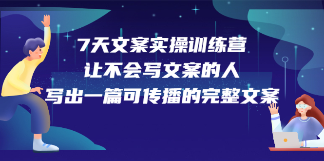 7天文案实操训练营第17期，让不会写文案的人，写出一篇可传播的完整文案-明哥网创资源