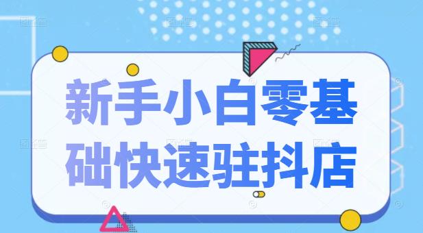 抖音小店新手小白零基础快速入驻抖店100% 开通（全套11节课程）-明哥网创资源