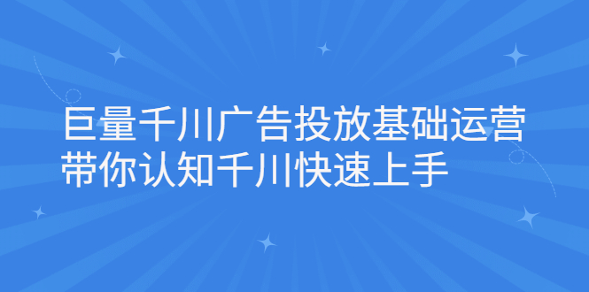 巨量千川广告投放基础运营，带你认知千川快速上手-明哥网创资源