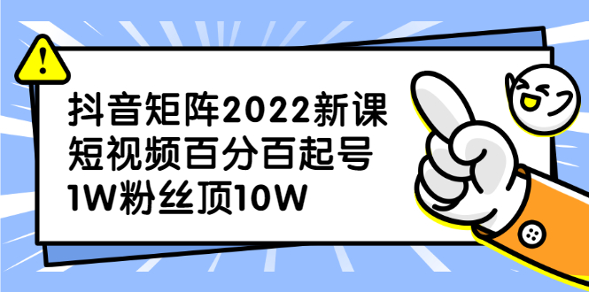 抖音矩阵2022新课：账号定位/变现逻辑/IP打造/案例拆解-明哥网创资源