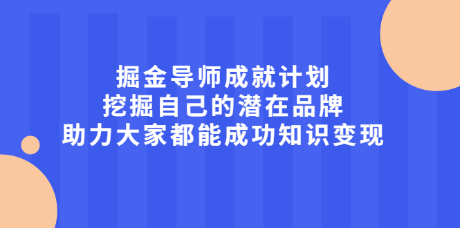 掘金导师成就计划，挖掘自己的潜在品牌，助力大家都能成功知识变现-明哥网创资源