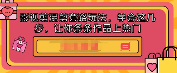 影视剪混剪套路玩法，学会这几步，让你条条作品上热门【视频课程】-明哥网创资源