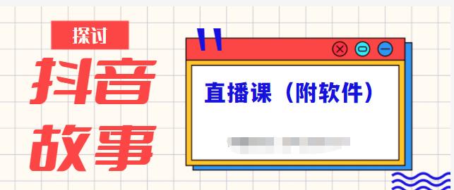 抖音故事类视频制作与直播课程，小白也可以轻松上手（附软件）-明哥网创资源