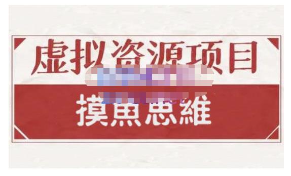 摸鱼思维·虚拟资源掘金课，虚拟资源的全套玩法 价值1880元-明哥网创资源