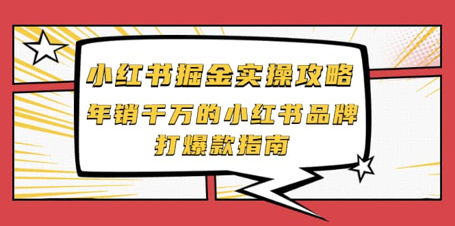 小红书掘金实操攻略，年销千万的小红书品牌打爆款指南-明哥网创资源