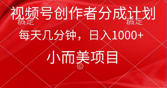 视频号创作者分成计划，每天几分钟，收入1000+，小而美项目-明哥网创资源