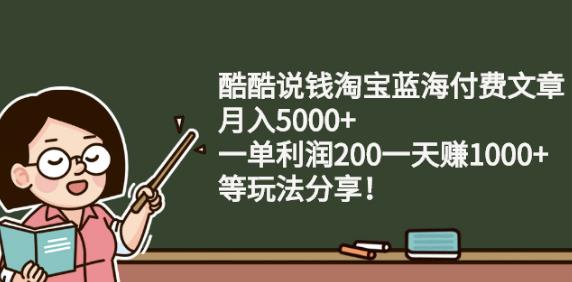 酷酷说钱淘宝蓝海付费文章: 月入5000+一单利润200一天赚1000+(等玩法分享)-明哥网创资源