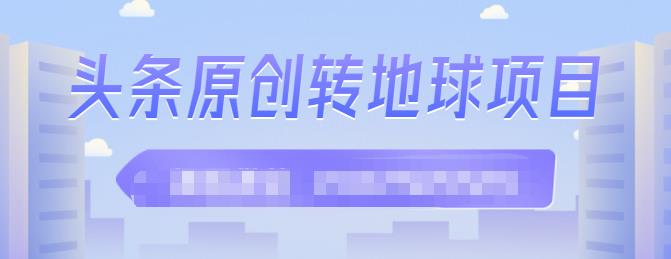 外面收2000大洋的‮条头‬原创转地球项目，单号每天做6-8个视频，收益过百很轻松-明哥网创资源