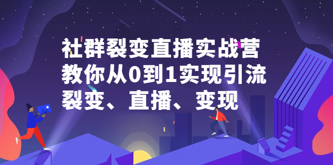 社群裂变直播实战营，教你从0到1实现引流、裂变、直播、变现-明哥网创资源