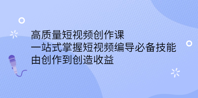 高质量短视频创作课，一站式掌握短视频编导必备技能-明哥网创资源