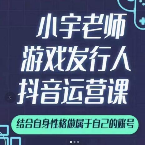 小宇老师游戏发行人实战课，非常适合想把抖音做个副业的人，或者2次创业的人-明哥网创资源