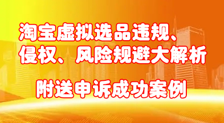 淘宝虚拟选品违规、侵权、风险规避大解析，附送申诉成功案例！-明哥网创资源