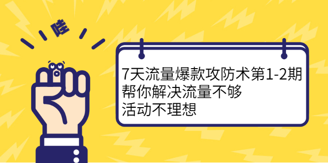 7天流量爆款攻防术第1-2期，帮你解决流量不够，活动不理想-明哥网创资源