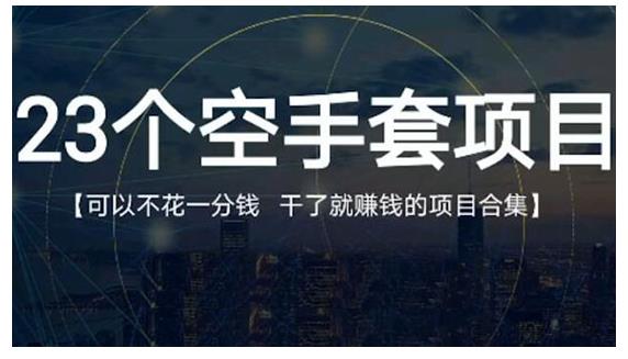 23个空手套项目大合集，0成本0投入，干了就赚钱纯空手套生意经-明哥网创资源