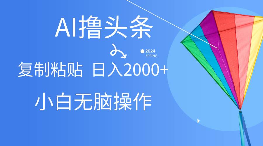 AI一键生成爆款文章撸头条, 无脑操作，复制粘贴轻松, 日入2000+-明哥网创资源