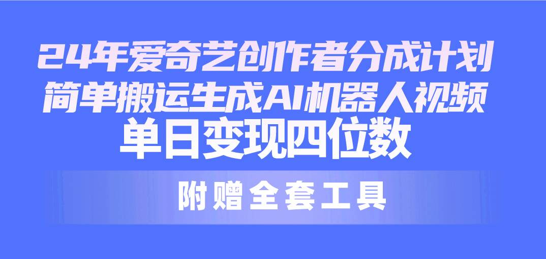 24最新爱奇艺创作者分成计划，简单搬运生成AI机器人视频，单日变现四位数-明哥网创资源